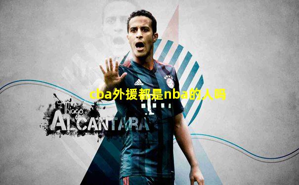 cba外援都是nba的人吗
