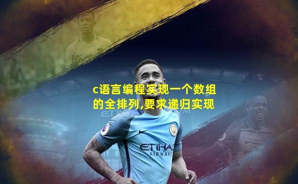 c语言编程实现一个数组的全排列,要求递归实现