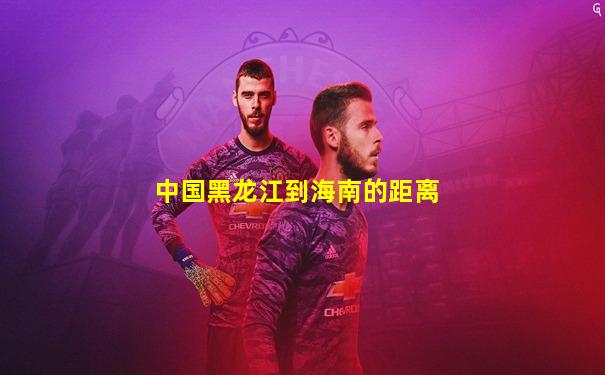 中国黑龙江到海南的距离