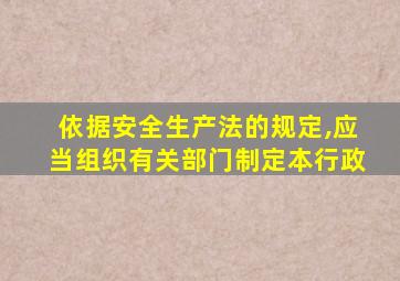 依据安全生产法的规定,应当组织有关部门制定本行政