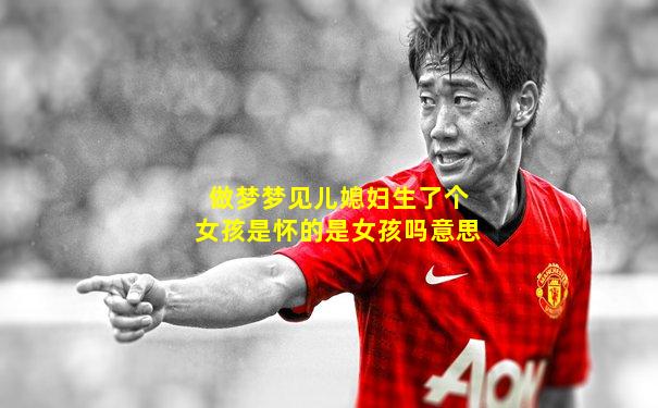 做梦梦见儿媳妇生了个女孩是怀的是女孩吗意思