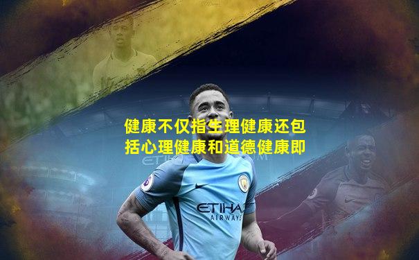 健康不仅指生理健康还包括心理健康和道德健康即