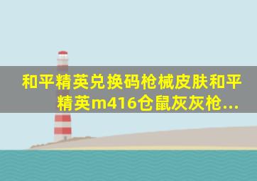 和平精英兑换码枪械皮肤和平精英m416仓鼠灰灰枪...