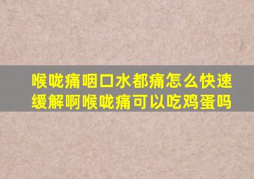 喉咙痛咽口水都痛怎么快速缓解啊喉咙痛可以吃鸡蛋吗
