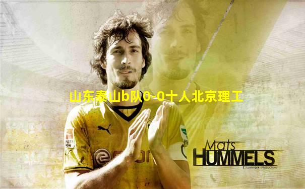 山东泰山b队0-0十人北京理工