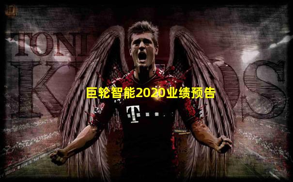 巨轮智能2020业绩预告