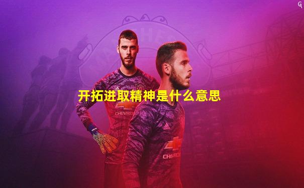 开拓进取精神是什么意思