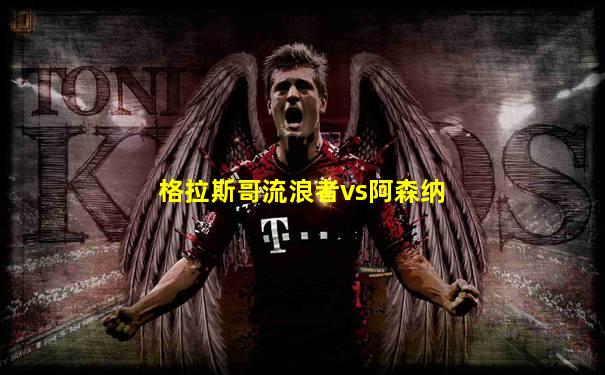 格拉斯哥流浪者vs阿森纳