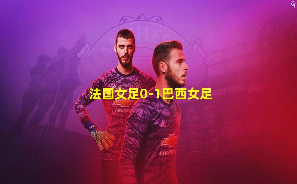 法国女足0-1巴西女足