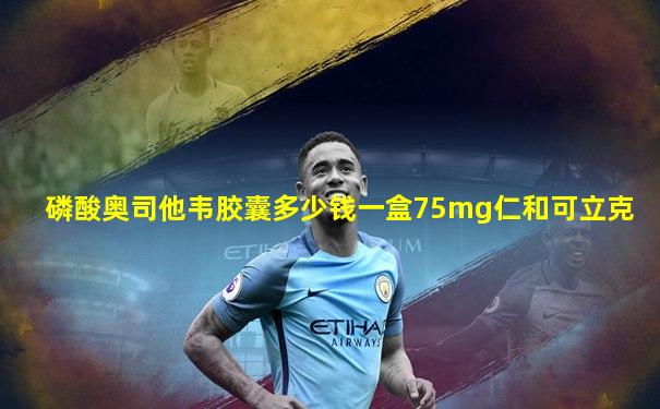 磷酸奥司他韦胶囊多少钱一盒75mg仁和可立克