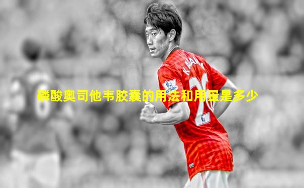 磷酸奥司他韦胶囊的用法和用量是多少