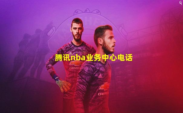 腾讯nba业务中心电话
