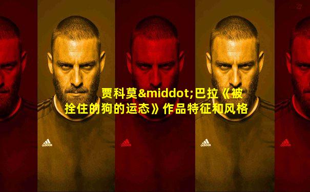 贾科莫·巴拉《被拴住的狗的运态》作品特征和风格分析
