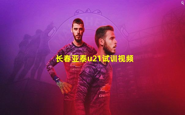 长春亚泰u21试训视频