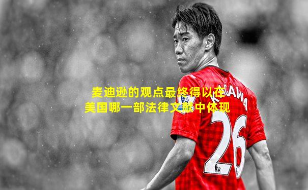 麦迪逊的观点最终得以在美国哪一部法律文献中体现